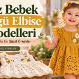 Kız Bebek Örgü Elbise Modelleri: Şişle ve Tığla En Güzel Örnekler